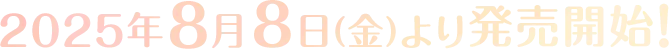 2025年8月8日(金)より発売開始！