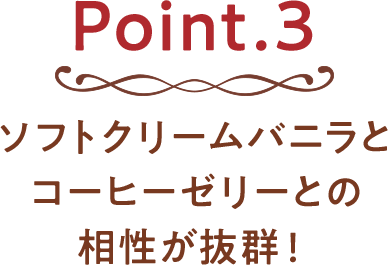 Point.3 ソフトクリームバニラとコーヒーゼリーとの相性が抜群！