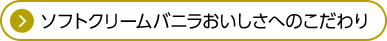ソフトクリームバニラおいしさへのこだわり