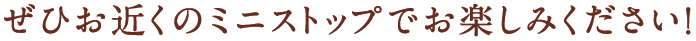 ぜひお近くのミニストップでお楽しみください！