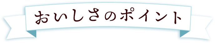 おいしさのポイント