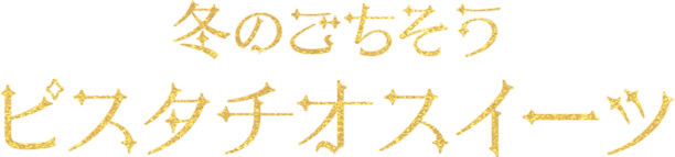 冬のごちそう ピスタチオスイーツ