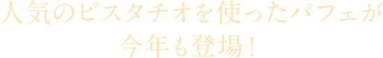 人気のピスタチオを使ったパフェが今年も登場！