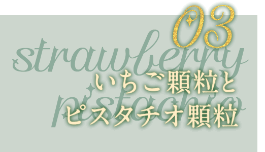 03 いちご顆粒とピスタチオ顆粒