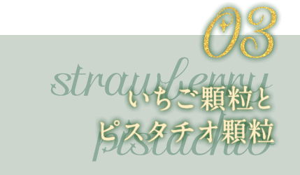 03 いちご顆粒とピスタチオ顆粒