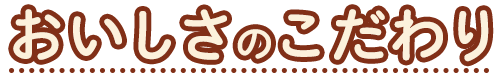 おいしさのこだわり