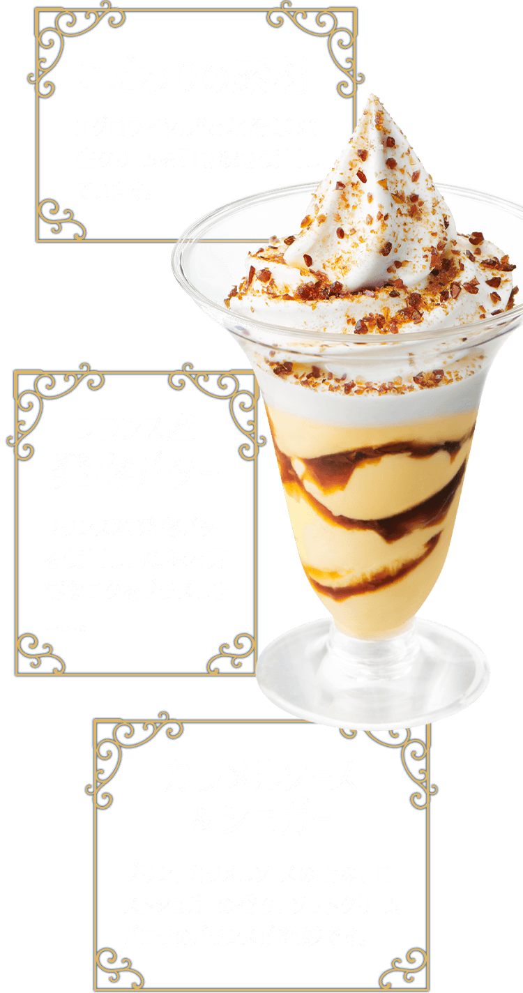 こだわりの素材 エグロワイヤル®と北海道産生クリームを引き続き使用しています。 フランス産 発酵バター フランス産発酵バターを使用し、風味と芳醇なコクをプラスしました。 カラメルソース&シュガー プリン、カラメルソースの苦み、ローストシュガーの香り、ソフトクリームバニラのバランスが絶妙です。