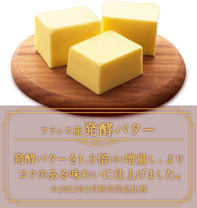 フランス産発酵バター　発酵バターを1.5倍(※)増量し、よりコクのある味わいに仕上げました。※2022年2月発売商品比較