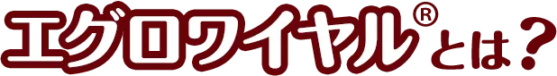 エグロワイヤル®とは？