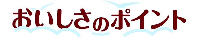 おいしさのポイント
