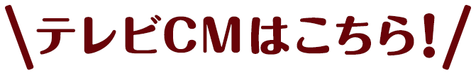 テレビCMはこちら！