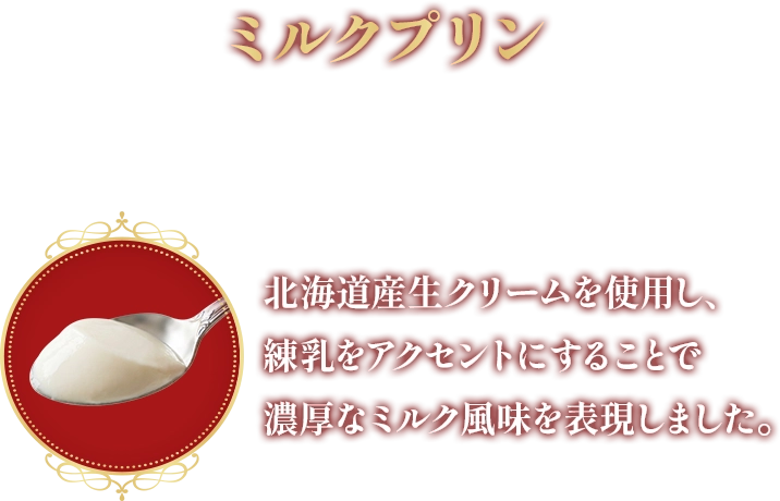 ミルクプリン ベースのミルクプリンは北海道産生クリームを使用し、練乳をアクセントにすることで濃厚なミルク風味を表現しました。