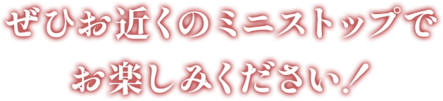ぜひお近くのミニストップでお楽しみください！