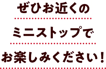 ぜひお近くのミニストップでお楽しみください