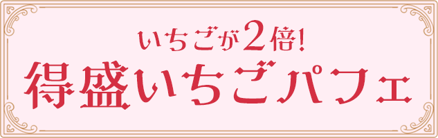 いちごが2倍!得盛いちごパフェ