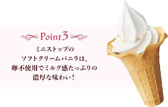 Point3 ミニストップのソフトクリームバニラは、卵不使用でミルク感たっぷりの濃厚な味わい！