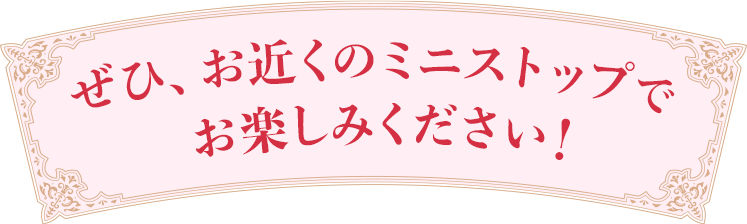 ぜひ、お近くのミニストップでお楽しみください！