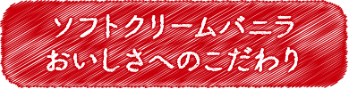 ソフトクリームバニラ おいしさへのこだわり