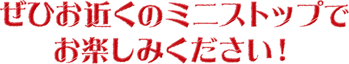 ぜひお近くのミニストップでお楽しみください