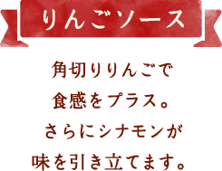 りんごソース　角切りりんごで食感をプラス。さらにシナモンが味を引き立てます。