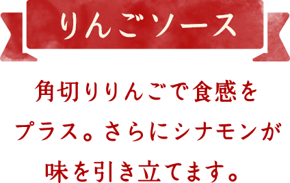 りんごソース　角切りりんごで食感をプラス。さらにシナモンが味を引き立てます。