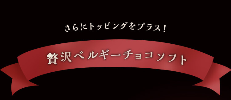 さらにトッピングをプラス！ 贅沢ベルギーチョコソフト
