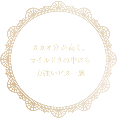 カカオ分が高く、マイルドさの中にも力強いビター感