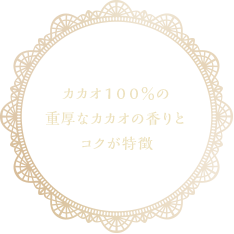 カカオ100%の重厚なカカオの香りとコクが特徴