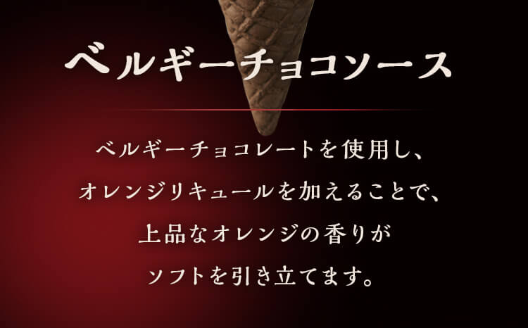 ベルギーチョコソース　ベルギーチョコレートを使用し、オレンジリキュールを加えることで、上品なオレンジの香りがソフトを引き立てます。