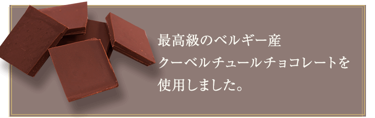 最高級のベルギー産クーベルチュールチョコレートを使用しました。