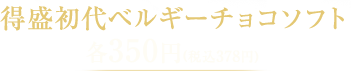 初代得盛ベルギーチョコソフト各350円(税込378円)