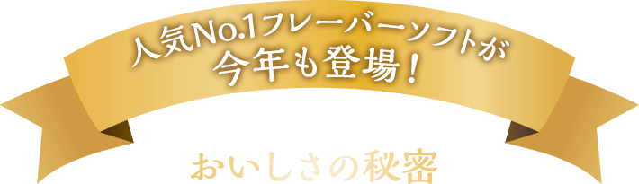 人気No.1フレーバーソフトが今年も登場！おいしさの秘密