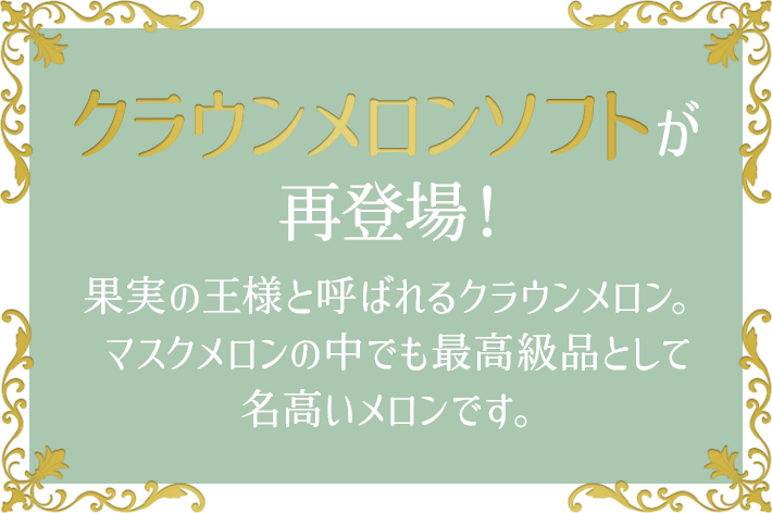 クラウンメロンソフトが再登場! 果実の王様と呼ばれるクラウンメロン。マスクメロンの中でも最高級品として名高いメロンです。