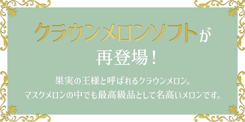 クラウンメロンソフトが再登場! 果実の王様と呼ばれるクラウンメロン。マスクメロンの中でも最高級品として名高いメロンです。