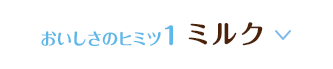 おいしさのヒミツ1 ミルク