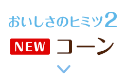 おいしさのヒミツ2 コーン