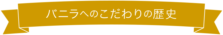 バニラへのこだわりの歴史