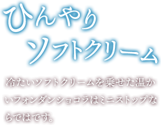 ひんやりソフトクリーム 冷たいソフトクリームを乗せた温かいフォンダンショコラはミニストップならではです。