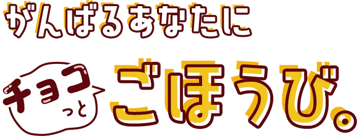 がんばるあなたにチョコっとごほうび。