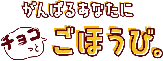 がんばるあなたにチョコっとごほうび。