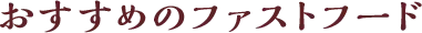 おすすめのファストフード