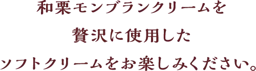和栗モンブランクリームを贅沢に使用したソフトクリームをお楽しみください。