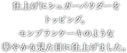 仕上げにシュガーパウダーをトッピング。モンブランケーキのような華やかな見た目に仕上げました。