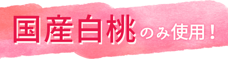 国産白桃のみ使用！