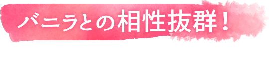 バニラとの相性抜群！