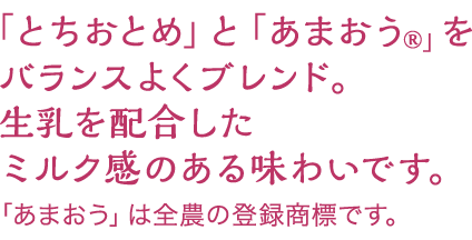 とちおとめとあまおうをバランスよくブレンド。生乳を配合したミルク感のある味わいです。