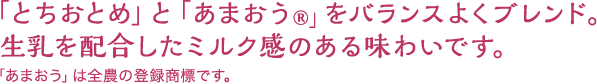 とちおとめとあまおうをバランスよくブレンド。生乳を配合したミルク感のある味わいです。