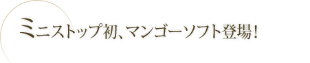 ミニストップ初、マンゴーソフト登場！