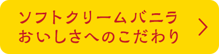 ソフトクリームバニラ おいしさへのこだわり