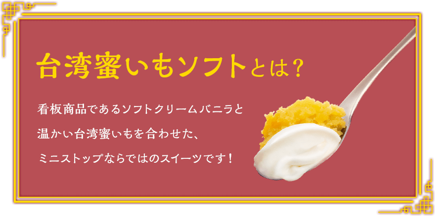 台湾蜜いもソフトとは？ 看板商品であるソフトクリームバニラと温かい台湾蜜いもを合わせた、ミニストップならではのスイーツです！